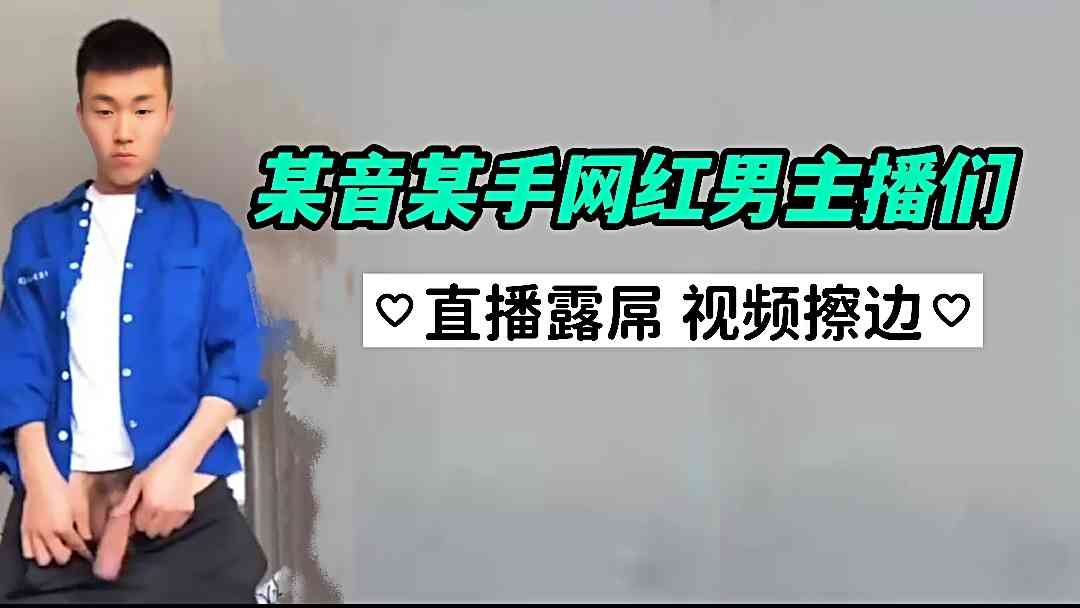 【疯狂男主播】抖音快手男主播直播露屌疯狂擦边 发视频甩大屌
